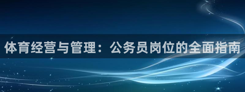 必一体育合法吗：体育经营与管理：公务员岗位的全面指南
