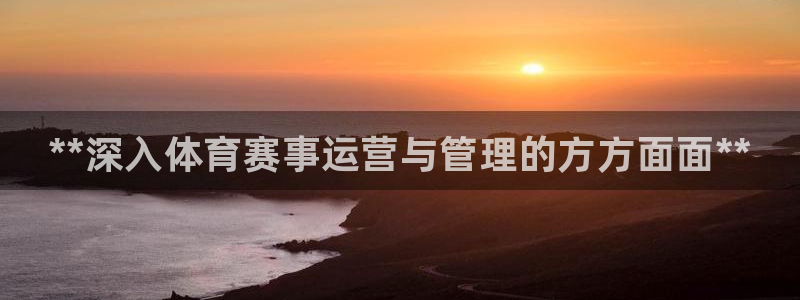 必一体育运动app下载：**深入体育赛事运营与管理的方方面面