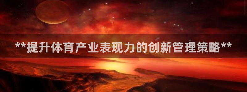 必一体育皮尔斯：**提升体育产业表现力的创新管理策略**