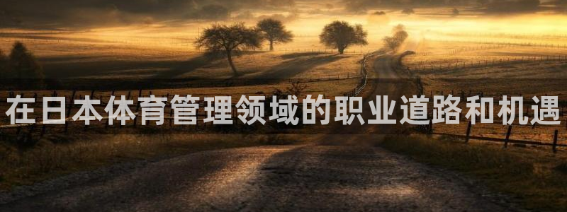 必一运动官网装机吧：在日本体育管理领域的职业道路和机遇