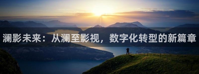 2tucc迅播影院：澜影未来：从澜至影视，数字化转型的新篇章