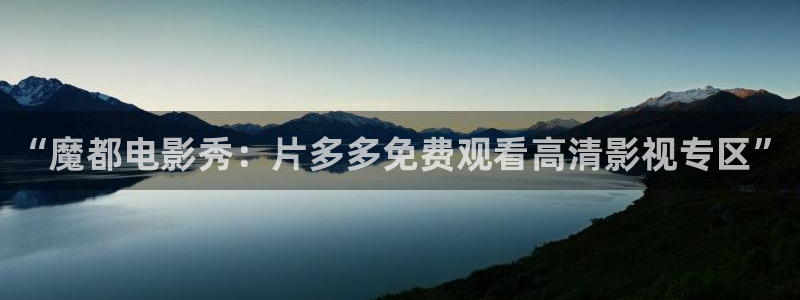 迅播影院迅播成人理论片：“魔都电影秀：片多多免费观看高清影视专区”