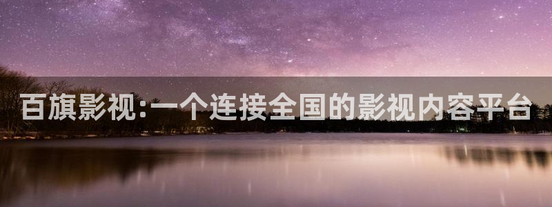 迅播影院伦理片：百旗影视:一个连接全国的影视内容平台
