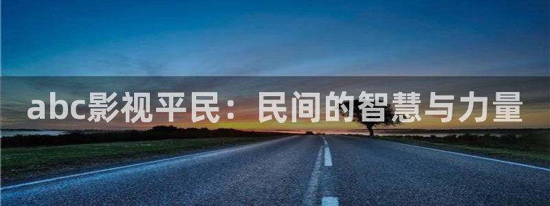 迅播影院官网首页：abc影视平民：民间的智慧与力量