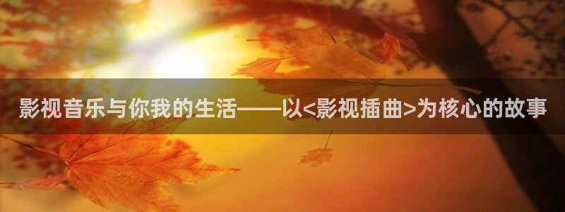 迅播影院在线观看：影视音乐与你我的生活——以<影视插曲>为核心的故事